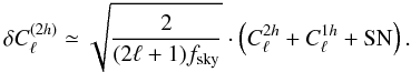 \begin{equation} \label{eq21} \delta C_{\ell}^{(2h)}\simeq \sqrt{\frac{2}{(2\ell+1)f_{\rm sky}}}\cdot \left(C_{\ell}^{2h}+C_{\ell}^{1h}+{\rm SN}\right). \end{equation}