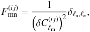 \begin{equation} F^{(ij)}_{\rm mn}=\frac{1}{\left(\delta C_{\ell_{\rm m}}^{(ij)}\right)^2}\delta_{\ell_{\rm m}\ell_n}, \end{equation}
