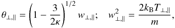 \begin{equation} \theta_{\perp,\parallel} = \left(1 -{3 \over 2 \kappa } \right)^{1/2} w_{\perp,\parallel} ; \;\;\; w_{\perp,\parallel}^2= {2k_{\rm B} T_{\perp,\parallel} \over m}, \label{e2} \end{equation}