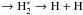 \hbox{$\rightarrow \rm H_2^* \rightarrow H + H$}
