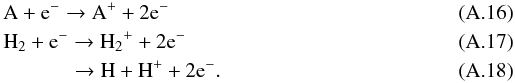 \appendix \setcounter{section}{1} \begin{eqnarray} && {\rm A} + {\rm e}^{-} \rightarrow {\rm A}^{+} + 2{\rm e}^- \\ && {\rm H_2} + {\rm e}^{-} \rightarrow {\rm H_2}^{+} + 2{\rm e}^- \\ &&\qquad\quad\;\, \rightarrow {\rm H} + {\rm H}^+ + 2{\rm e}^-. \end{eqnarray}