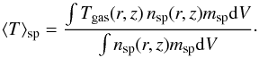 \begin{equation} \tave_{\rm sp} = \frac{\int T_{\rm gas}(r,z)\,n_{\rm sp}(r,z)m_{\rm sp}{\rm d}V}{\int n_{\rm sp}(r,z)m_{\rm sp}{\rm d}V}\cdot \label{mat2} \end{equation}