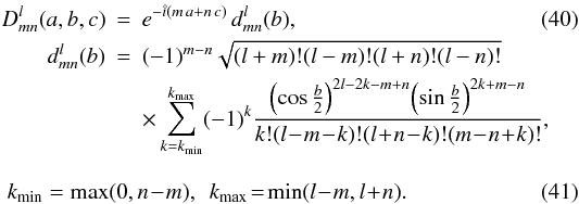 \begin{eqnarray} \label{bigdlm} D^l_{mn}(a,b,c)&=&e^{-\mi\left(m\,a+n\,c\right)}\,d^l_{mn}(b), \\ \label{smalldlm} d^l_{mn}(b)&=&(-1)^{m-n}\sqrt{(l+m)!(l-m)!(l+n)!(l-n)!}\, \nonumber\\ &&\times \sum_{k=k_{\rm min}}^{k_{\rm max}}(-1)^k {{\left(\cos{b\over2}\right)}^{2l-2k-m+n}{\left(\sin{b\over2}\right)}^{2k+m-n} \over k!(l\!-\!m\!-\!k)!(l\!+\!n\!-\!k)!(m\!-\!n\!+\!k)!}, \nonumber\\[8pt] &&\hspace{-21mm} k_{\rm min}=\max(0,n\!-\!m),~~ k_{\rm max}\!=\!\min(l\!-\!m,l\!+\!n). \end{eqnarray}