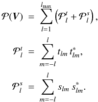 \begin{eqnarray} \label{Parseval1} \mathcal{P}(\vec{V}) &=& \sum_{l=1}^{l_{\rm max}}\left(\mathcal{P}^t_l+\mathcal{P}^s_l\right), \nonumber \\ \label{P^t_l} \mathcal{P}^t_l&=&\sum_{m=-l}^{l} t_{lm}\,t^{\ast}_{lm}, \nonumber \\ \label{P^s_l} \mathcal{P}^s_l&=&\sum_{m=-l}^{l} s_{lm}\,s^{\ast}_{lm}. \end{eqnarray}