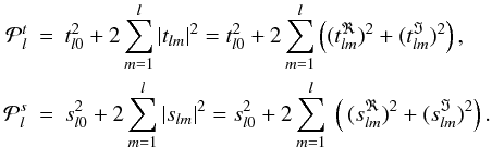 \begin{eqnarray} \label{Parseval2} \label{Parseval3} \mathcal{P}^t_l&=&t_{l0}^2 +2 \sum_{m=1}^{l} |t_{lm}|^2=t_{l0}^2 +2 \sum_{m=1}^{l} \left((t_{lm}^{\Re})^2+(t_{lm}^{\Im})^2\right), \nonumber \\ \mathcal{P}^s_l &=&s_{l0}^2 +2 \sum_{m=1}^{l} |s_{lm}|^2= s_{l0}^2 +2 \sum_{m=1}^{l}\ \left(\,(s_{lm}^{\Re})^2+(s_{lm}^{\Im})^2 \right). \end{eqnarray}