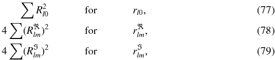 \begin{eqnarray} \label{normmatrix} \phantom{4}\sum R_{l0}^2 &\mathrm{\hspace{1cm} for \hspace{1cm} }& r_{l0}, \\ 4\sum (R_{lm}^{\Re})^2 &\mathrm{\hspace{1cm} for \hspace{1cm} }& r_{lm}^{\Re},\\ 4\sum (R_{lm}^{\Im})^2 &\mathrm{\hspace{1cm} for \hspace{1cm} }& r_{lm}^{\Im}, \end{eqnarray}
