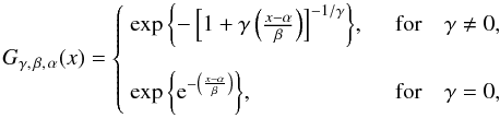 \begin{equation} \label{eq:GEV} G_{\gamma,\,\beta,\,\alpha}(x) = \left\{ \begin{array}{l l} \exp{\left\lbrace -\left[1+\gamma \left(\frac{x-\alpha}{\beta}\right)\right]^ {-1/\gamma}\right\rbrace}, & \quad {\rm for}\quad\gamma\neq 0,\\[5mm] \exp{\left\lbrace \e^{-\left(\frac{x-\alpha}{\beta}\right)}\right\rbrace},& \quad {\rm for}\quad\gamma = 0,\\ \end{array} \right. \end{equation}