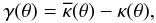 \begin{eqnarray} \gamma(\theta) = \overline\kappa(\theta) - \kappa(\theta), \label{eq:gammacirc} \end{eqnarray}