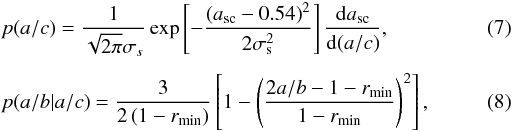 \begin{eqnarray} \label{eq:p_a} && p(a/c) = \frac{1}{\sqrt{2\pi}\sigma_s} \exp\left[-\frac{\left(a_{\mathrm{sc}}-0.54\right)^2} {2\sigma_{\mathrm{s}}^2}\right]\frac{\mathrm{d}a_{\mathrm{sc}}}{\mathrm{d}(a/c)}, \\[1.5mm] && p(a/b|a/c) = \dfrac{3}{2\left(1-r_{\mathrm{min}}\right)}\left[1-\left(\dfrac{2a/b-1-r_{\mathrm{min}}} {1-r_{\mathrm{min}}}\right)^2\right] , \label{eq:p_ab} \end{eqnarray}