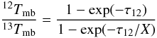 \begin{equation} \frac{^{12}{T}_{\rm mb}}{^{13}{T}_{\rm mb}} = \frac{1- \exp(-\tau_{12})}{1- \exp(-\tau_{12}/X)} \label{eq1} \end{equation}