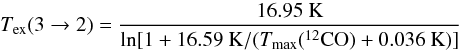 \begin{equation} T_{\rm ex}(3 \rightarrow 2) = \frac{16.95~{\rm K}}{{\rm ln}[1 + 16.59~{\rm K} / (T_{\max}(^{12}{\rm CO}) + 0.036~{\rm K})]} \label{eq2} \end{equation}