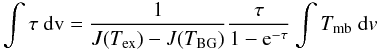\begin{equation} \int{\tau ~{\rm dv}} = \frac{1}{J(T_{\rm ex}) - J(T_{\rm BG})} \frac{\tau}{1-{\rm e}^{-\tau}} \int{{T_{\rm mb} ~{\rm d}v}} \label{eq5} \end{equation}