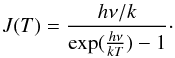 \begin{equation} J(T) = \frac{h\nu/k}{\exp(\frac{h\nu}{kT}) - 1}\cdot \label{eq6} \end{equation}