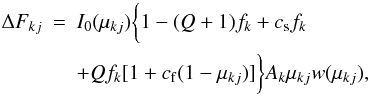 \begin{eqnarray} \Delta F_{kj} & = & I_{0}(\mu_{kj}) \bigg\{ 1-(Q+1)f_{k} + c_{\rm s} f_{k} \nonumber \\ & & + Q f_{k} [1+c_{\rm f} (1 -\mu_{kj})] \bigg\} A_{k} \mu_{kj} {w}(\mu_{kj}), \label{delta_flux} \end{eqnarray}
