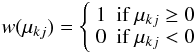 \begin{equation} {w} (\mu_{kj}) = \left\{ \begin{array}{ll} 1 & \mbox{if }\mu_{kj} \geq 0 \\ 0 & \mbox{if }\mu_{kj} < 0 \end{array} \right. \end{equation}