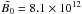 \hbox{$\bar{B_0}=8.1\times 10^{12}$}