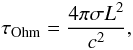 \begin{equation} \tau_{\rm{Ohm}}= \frac{4\pi\sigma L^2}{c^2}, \hspace*{-5mm}\label{equ:tauohm} \end{equation}