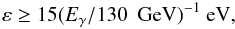 \begin{equation} \varepsilon \geq 15 (E_{\gamma}/130 \ \rm~GeV)^{-1} \ \mbox{eV} , \end{equation}