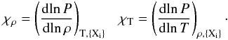 \begin{equation} \chi_{\rho}= \left(\frac{{\rm d}\!\ln P}{{\rm d}\!\ln \rho}\right)_{{\rm T}, \{\rm X_i\}}\ \ \ \chi_{\rm T}= \left(\frac{{\rm d}\!\ln P}{{\rm d}\!\ln T}\right)_{\rho, \{\rm X_i\}}\cdot \end{equation}