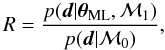 \begin{equation} R = \frac{p({\vec d}|\thetabold_\mathrm{ML},\mathcal{M}_1)}{p({\vec d}|\mathcal{M}_0)}, \end{equation}