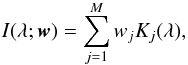 \begin{equation} I(\lambda;{\vec w}) = \sum_{j=1}^M w_j K_j(\lambda), \label{eq:model} \end{equation}