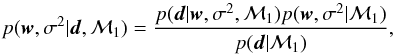 \begin{equation} p({\vec w},\sigma^2|{\vec d},\mathcal{M}_1) = \frac{p({\vec d}|{\vec w},\sigma^2,\mathcal{M}_1) p({\vec w},\sigma^2|\mathcal{M}_1)}{p({{\vec d}|\mathcal{M}_1})}, \end{equation}