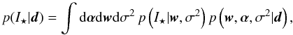 \begin{equation} p(I_\star|{\vec d}) = \int \mathrm{d} \alphabold \mathrm{d} {\vec w} \mathrm{d} \sigma^2 \, p\left(I_\star|{\vec w},\sigma^2\right) p\left({\vec w},\alphabold,\sigma^2|{\vec d}\right), \end{equation}