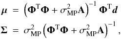 \begin{eqnarray} \mubold &=& \left( \Phibold^{\rm T} \Phibold + \sigma^2_\mathrm{MP} \mathbf{A} \right)^{-1} \Phibold^{\rm T} {\vec d} \nonumber \\ \Sigmabold &=& \sigma^2_\mathrm{MP} \left( \Phibold^{\rm T} \Phibold + \sigma^2_\mathrm{MP} \mathbf{A} \right)^{-1}, \label{eq:mu_sigma} \end{eqnarray}