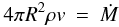 \begin{eqnarray} 4 \pi R^2 \rho v & = & \dot{M} \end{eqnarray}