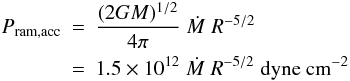 \begin{eqnarray} P_{\rm ram, acc} & = & \frac{(2GM)^{1/2}}{4\pi} \; \dot{M} \; R^{-5/2} \nonumber \\ & = & 1.5\times 10^{12} \; \dot{M} \; R^{-5/2} \; {\rm dyne~cm^{-2}} \end{eqnarray}