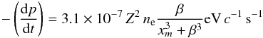 \begin{equation} -\left(\frac{\mathrm{d}p}{\mathrm{d}t}\right)=3.1\times10^{-7}\,Z^2\,n_{\rm e}\frac{\beta}{x_m^3 + \beta^3}\mathrm{eV}\, {c}^{-1}\, \mathrm{s}^{-1} \end{equation}