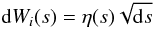 \begin{equation} {\rm d}W_i(s) = \eta(s)\sqrt{{\rm d}s} \end{equation}