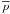 \hbox{$\overline p$}