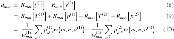 \begin{eqnarray} d_{m,n}&\equiv& R_{m,n}\left[y^{\left(1\right)}\right]-R_{m,n}\left[y^{\left(2\right)}\right]\label{eqvecd}\\ &=&R_{m,n}\left[T^{\left(1\right)}\right]+R_{m,n}\left[p^{\left(1\right)}\right]-R_{m,n}\left[T^{\left(2\right)}\right]-R_{m,n}\left[p^{\left(2\right)}\right]\\ &=&\frac{1}{w^{\left(1\right)}_{m,n}}\sum_{a^{\left(1\right)}}p^{\left(1\right)}_{a^{\left(1\right)}}w\left(m,n;a^{\left(1\right)}\right)-\frac{1}{w^{\left(2\right)}_{m,n}}\sum_{a^{\left(2\right)}}p^{\left(2\right)}_{a^{\left(2\right)}}w\left(m,n;a^{\left(2\right)}\right),~~~~~~~~~~ \end{eqnarray}