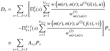 \begin{equation} \begin{split} D_{r}&=\sum_{s=1\ldots I+J} \left[\Pi_1^I(s)\sum_{u=1}^{U_{i(s)}}\frac{w\left(m(r),n(r);a^{(1)}(i(s),u)\right)}{w^{(1)}_{m(r),n(r)}}\right.\\ &\left.\qquad-\Pi_{I+1}^{I+J}(s)\sum_{v=1}^{V_{j(s)}}\frac{w\left(m(r),n(r);a^{(2)}(j(s),v)\right)}{w^{(2)}_{m(r),n(r)}}\right]P_s\\ &\equiv\sum_{s=1\ldots I+J} A_{r,s}P_s\label{eqweavergridmatrixequation} \end{split} \end{equation}