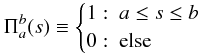 \begin{equation} \Pi_a^b(s)\equiv\begin{cases}1 :~a\leq s \leq b\\ 0 :~\mathrm{else}\end{cases} \end{equation}