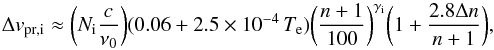 \appendix \setcounter{section}{1} \begin{equation} \Delta v_\mathrm{pr,i} \approx \biggl ( N_{\rm i} \frac{c}{\nu_0} \biggr ) (0.06 + 2.5\times10^{-4}\, T_{\rm e}) \biggl ( \frac{n+1}{100} \biggr )^{\gamma_{\rm i}} \biggl ( 1 + \frac{2.8 \Delta n}{n+1} \biggr ), \end{equation}