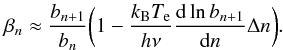 \appendix \setcounter{section}{2} \begin{equation} \beta_n\approx \frac{b_{n+1}}{b_n} \biggl ( 1-\frac{k_\mathrm{B}T_{\rm e}}{h\nu} \frac{{\rm d} \ln b_{n+1}}{{\rm d}n} \Delta n \biggr). \end{equation}