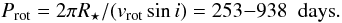 $$ P_{\mathrm{rot}} = 2 \pi R_{\star}/ (v_{\mathrm{rot}} \sin i) = 253{-}938~{\rm~days}. $$