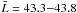 \hbox{$\bar{L} = 43.3 {-} 43.8$}