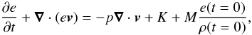 \begin{equation} \frac{\partial e}{\partial t} + \Nabla \cdot (e\vec{v}) = - p \Nabla \cdot \vec{v} + K + M \frac{e(t=0)}{\rho(t=0)}, \label{eq:ene} \end{equation}