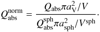 \begin{equation} Q^{\rm norm}_{\rm abs}=\frac{{Q_{\rm abs} \pi a^2_{\rm V}}/{V}} {{Q_{\rm abs}^{\rm sph} \pi a^2_{\rm sph}}/{V^{\rm sph}}}\cdot \end{equation}