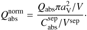 \begin{equation} Q^{\rm norm}_{\rm abs}=\frac{{Q_{\rm abs} \pi a^2_{\rm V}}/{V}} {{C_{\rm abs}^{\rm sep}}/{V^{\rm sep}}}\cdot \end{equation}