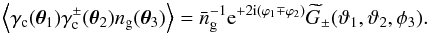 \begin{equation} \Ave{ \gamma_{\rm c}(\vec{\theta}_1) \gamma^\pm_{\rm c}(\vec{\theta}_2) n_{\rm g}(\vec{\theta}_3)}= \bar{n}^{-1}_{\rm g}\e^{+2\i(\varphi_1\mp\varphi_2)} \widetilde{G}_\pm(\vartheta_1,\vartheta_2,\phi_3). \end{equation}