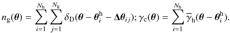 \appendix \setcounter{section}{2} \begin{equation} n_{\rm g}(\vec{\theta})= \sum_{i=1}^{N_{\rm h}}\sum_{j=1}^{N_{\rm g}}\delta_{\rm D}(\vec{\theta}-\vec{\theta}^{\rm h}_i-\vec{\Delta\theta}_{ij}); \gamma_{\rm c}(\vec{\theta})= \sum_{i=1}^{N_{\rm h}}\overline{\gamma}_{\rm h}(\vec{\theta}-\vec{\theta}^{\rm h}_i). \end{equation}