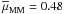 \hbox{$\overline{\mu}_{\rm MM} = 0.48$}