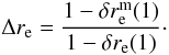\begin{equation} \Delta r_{\rm e} = \frac{1 - \delta r_{\rm e}^{\rm m}(1)}{1 - \delta r_{\rm e}(1)}\cdot \end{equation}