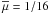 \hbox{$\overline{\mu} = 1/16$}