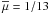 \hbox{$\overline{\mu} = 1/13$}
