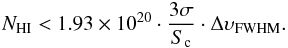 \begin{equation} N_{\mathrm{HI}} < 1.93\times10^{20} \cdot \frac{3\sigma}{S_{\rm c}} \cdot \Delta {\upsilon}_{\mathrm{FWHM}} . \end{equation}